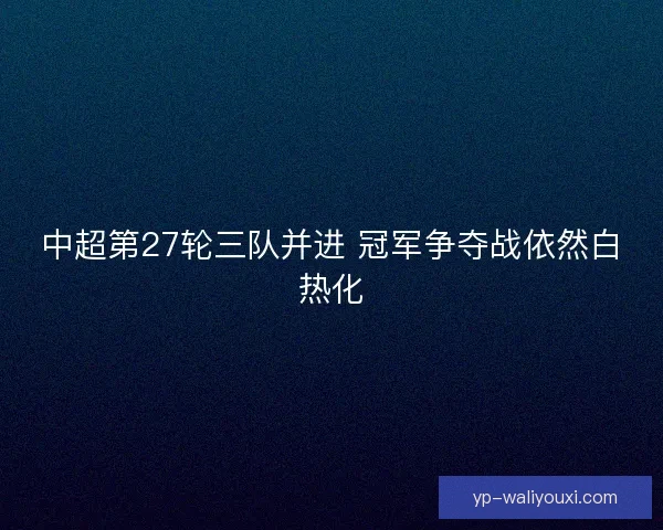 中超第27轮三队并进 冠军争夺战依然白热化 中超第27轮三队并进 冠军争夺战依然白热化